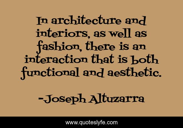 In architecture and interiors, as well as fashion, there is an interaction that is both functional and aesthetic.