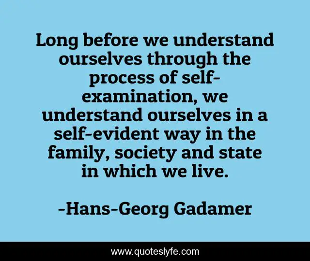 Long before we understand ourselves through the process of self-examination, we understand ourselves in a self-evident way in the family, society and state in which we live.