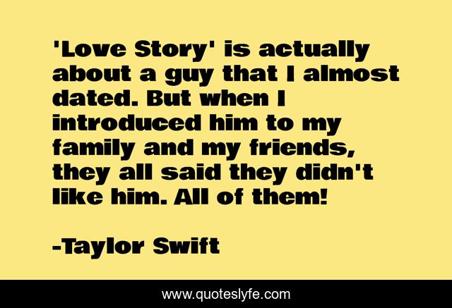 'Love Story' is actually about a guy that I almost dated. But when I introduced him to my family and my friends, they all said they didn't like him. All of them!