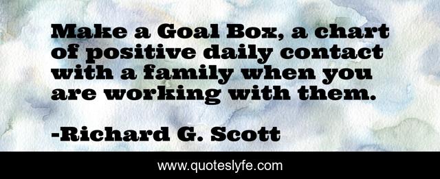 Make a Goal Box, a chart of positive daily contact with a family when you are working with them.