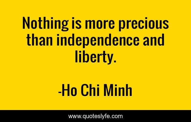 Nothing is more precious than independence and liberty.