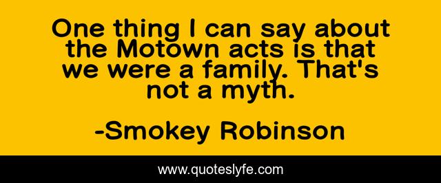 One thing I can say about the Motown acts is that we were a family. That's not a myth.
