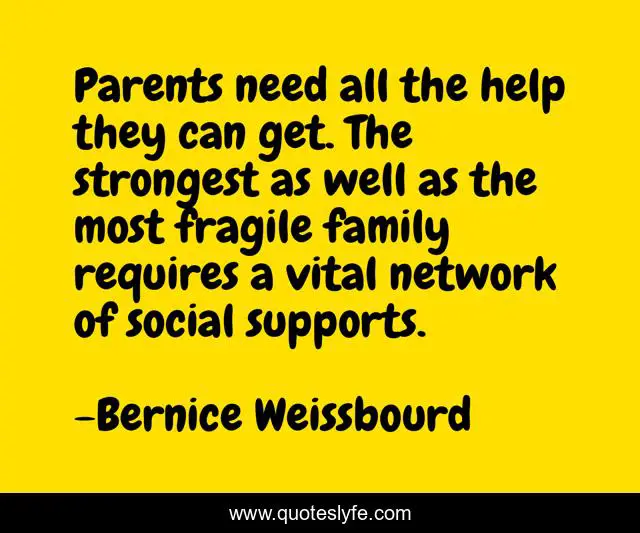 Parents need all the help they can get. The strongest as well as the most fragile family requires a vital network of social supports.