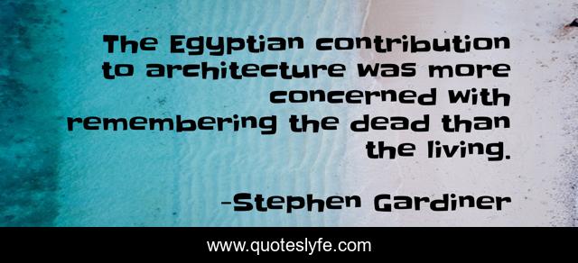 The Egyptian contribution to architecture was more concerned with remembering the dead than the living.