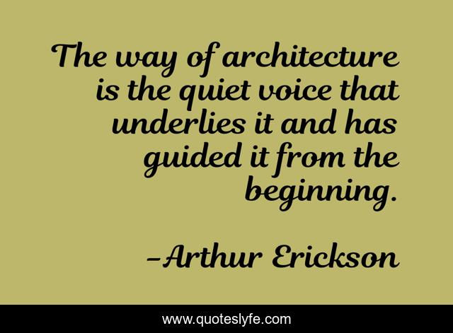 The way of architecture is the quiet voice that underlies it and has guided it from the beginning.