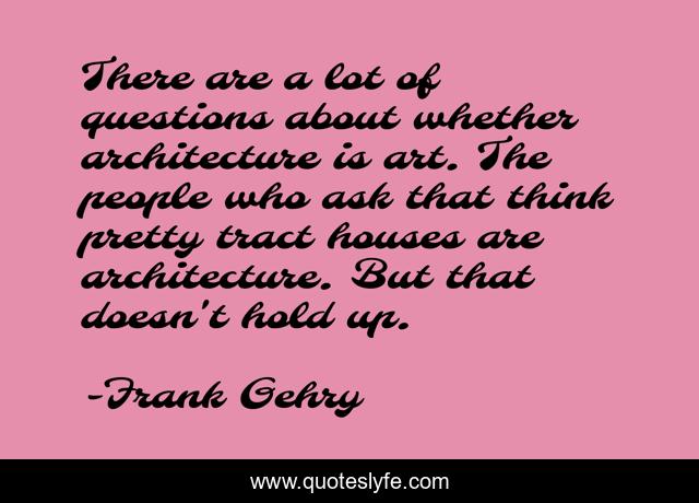 There are a lot of questions about whether architecture is art. The people who ask that think pretty tract houses are architecture. But that doesn't hold up.
