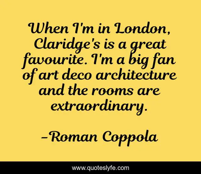 When I'm in London, Claridge's is a great favourite. I'm a big fan of art deco architecture and the rooms are extraordinary.