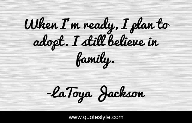 When I'm ready, I plan to adopt. I still believe in family.