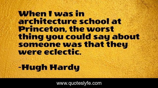 When I was in architecture school at Princeton, the worst thing you could say about someone was that they were eclectic.