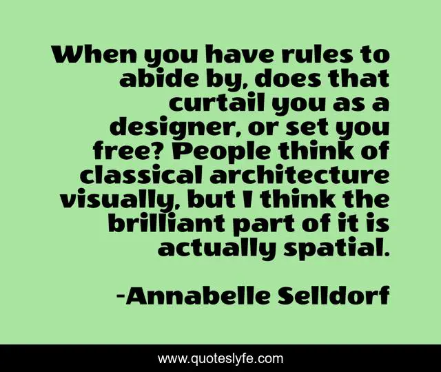 When you have rules to abide by, does that curtail you as a designer, or set you free? People think of classical architecture visually, but I think the brilliant part of it is actually spatial.