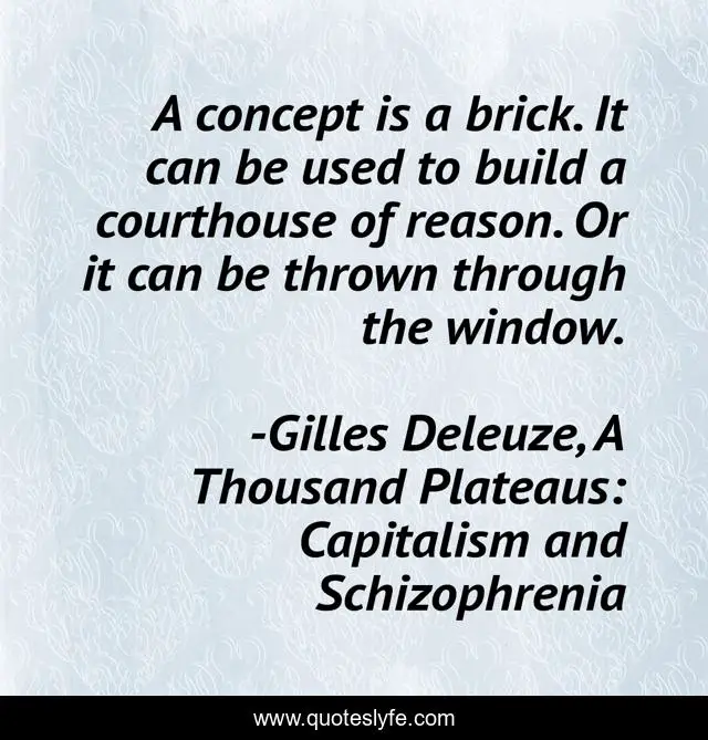 A concept is a brick. It can be used to build a courthouse of reason. Or it can be thrown through the window.