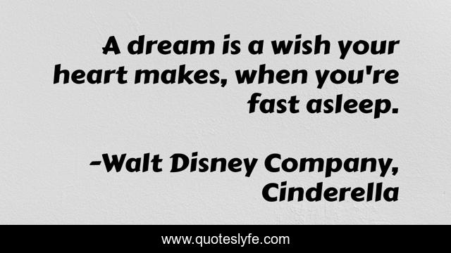 A dream is a wish your heart makes, when you're fast asleep.