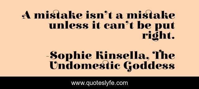 A mistake isn’t a mistake unless it can’t be put right.