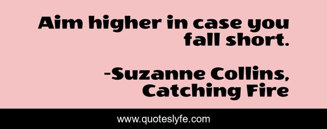 Aim higher in case you fall short.