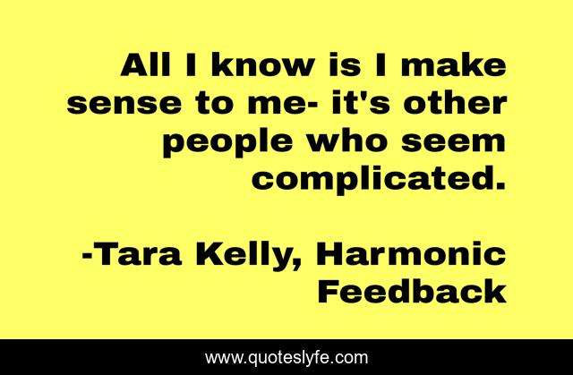All I know is I make sense to me- it's other people who seem complicated.