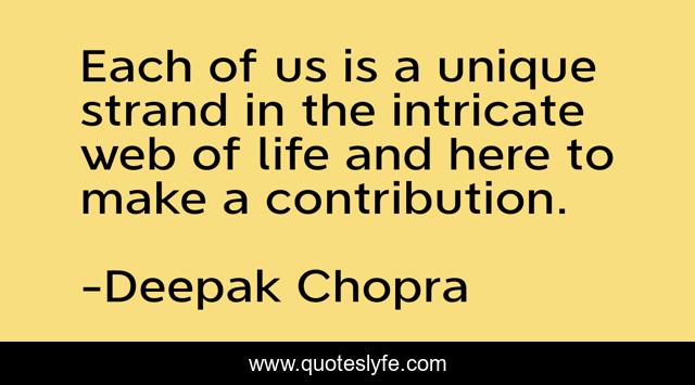 Each of us is a unique strand in the intricate web of life and here to make a contribution.