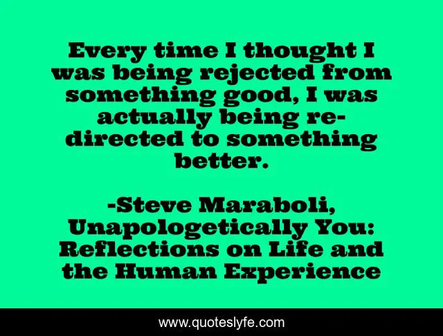 Every time I thought I was being rejected from something good, I was actually being re-directed to something better.