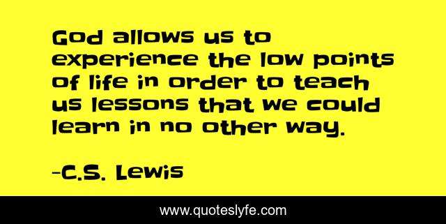 God allows us to experience the low points of life in order to teach us lessons that we could learn in no other way.