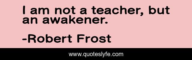 I am not a teacher, but an awakener.