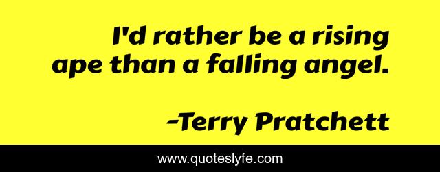 I'd rather be a rising ape than a falling angel.