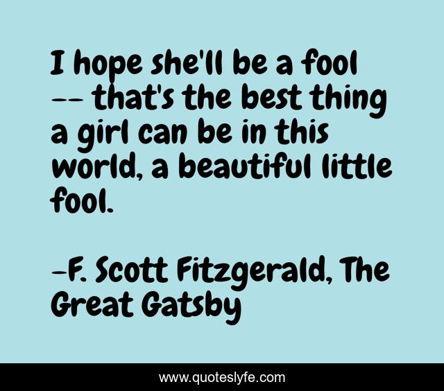 I hope she'll be a fool -- that's the best thing a girl can be in this world, a beautiful little fool.