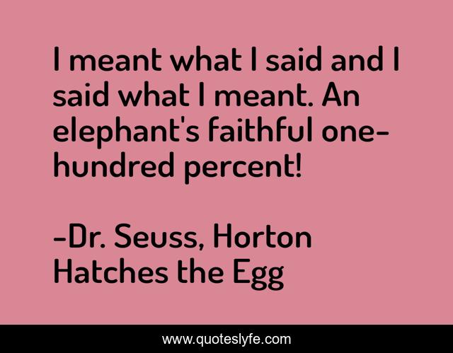 I meant what I said and I said what I meant. An elephant's faithful one-hundred percent!