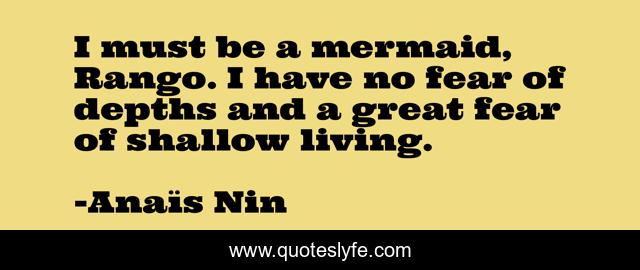 I must be a mermaid, Rango. I have no fear of depths and a great fear of shallow living.