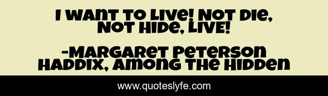 I want to Live! Not Die, Not Hide, LIVE!