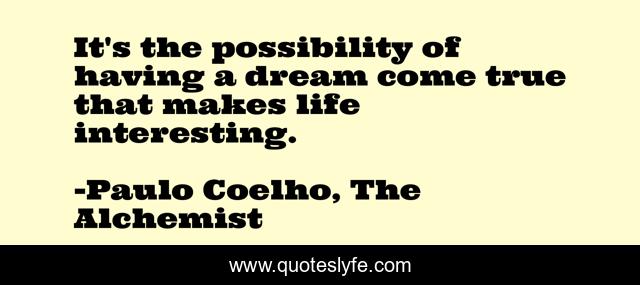 It's the possibility of having a dream come true that makes life interesting.