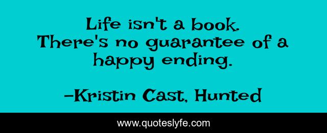 Life isn't a book. There's no guarantee of a happy ending.