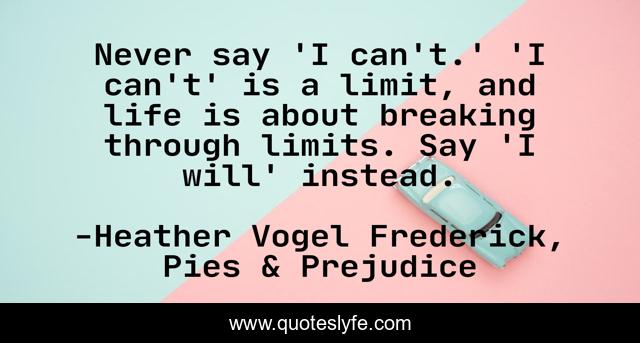 Never say 'I can't.' 'I can't' is a limit, and life is about breaking through limits. Say 'I will' instead.