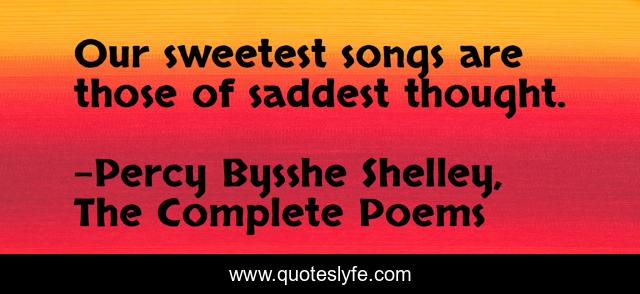 Our sweetest songs are those of saddest thought.