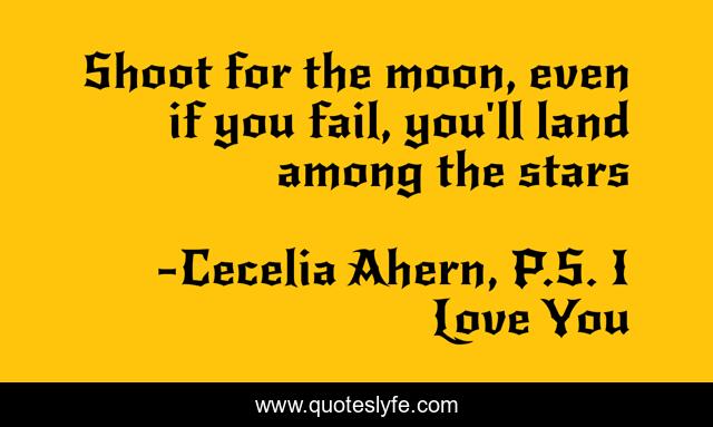 Shoot for the moon, even if you fail, you'll land among the stars