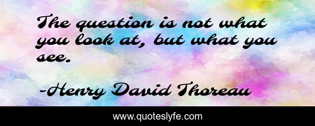 The question is not what you look at, but what you see.