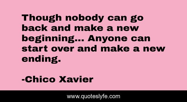 ‎Though nobody can go back and make a new beginning... Anyone can start over and make a new ending.
