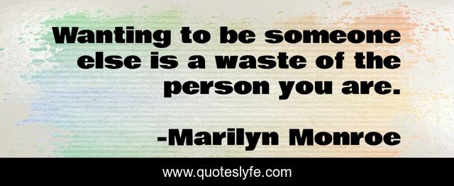 Wanting to be someone else is a waste of the person you are.