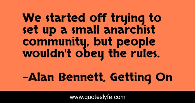 We started off trying to set up a small anarchist community, but people wouldn't obey the rules.
