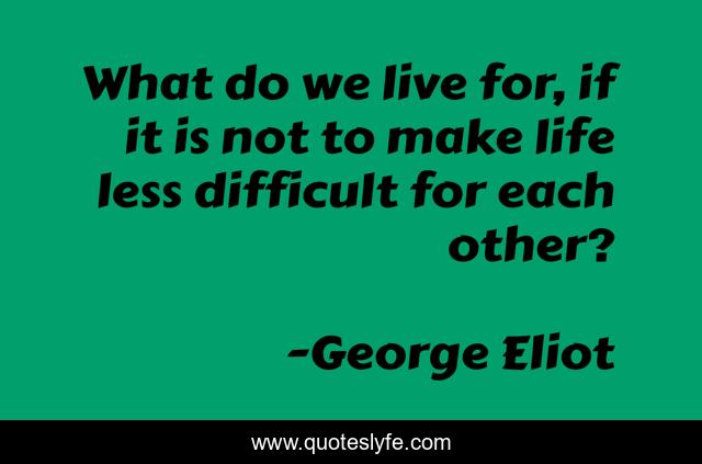 What do we live for, if it is not to make life less difficult for each other?