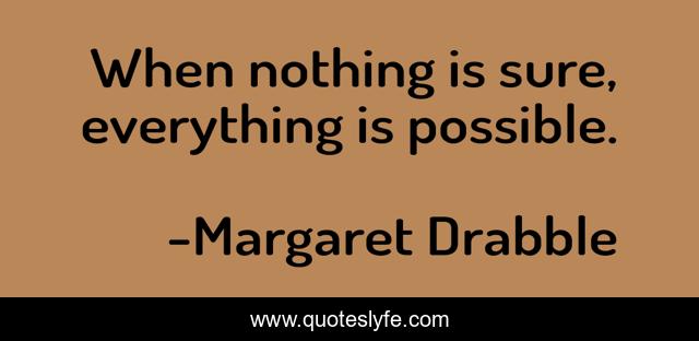 When nothing is sure, everything is possible.