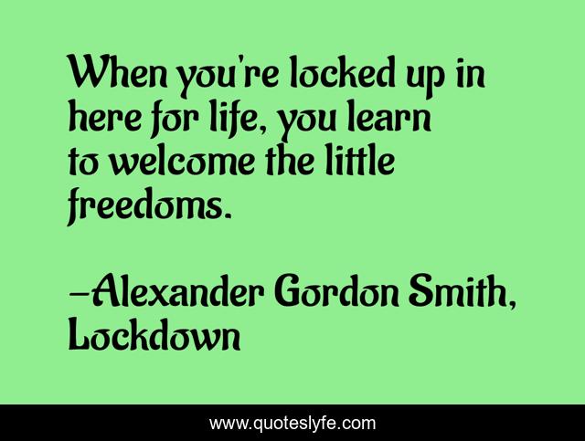 When you're locked up in here for life, you learn to welcome the little freedoms.