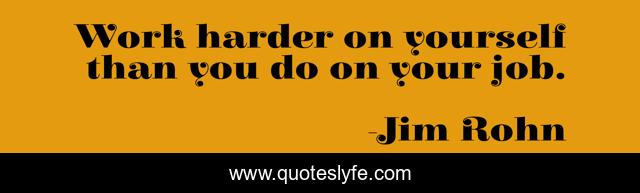 Work harder on yourself than you do on your job.