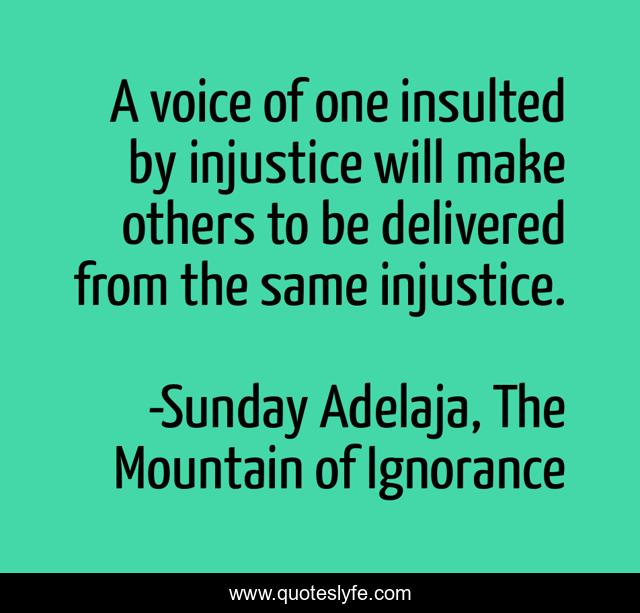 A voice of one insulted by injustice will make others to be delivered from the same injustice.