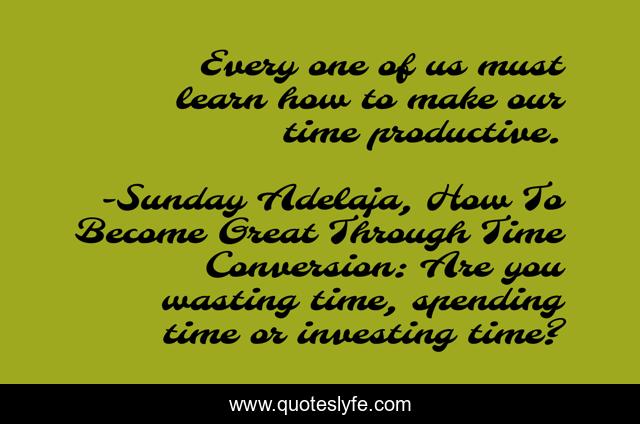 Every one of us must learn how to make our time productive.