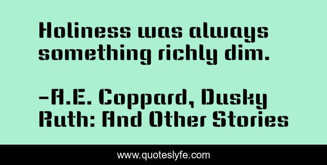 Holiness was always something richly dim.