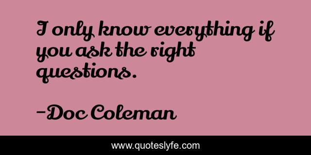 I only know everything if you ask the right questions.