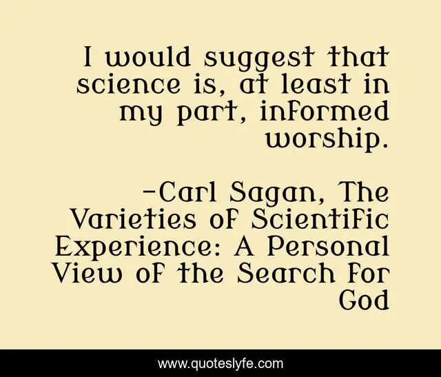 I would suggest that science is, at least in my part, informed worship.