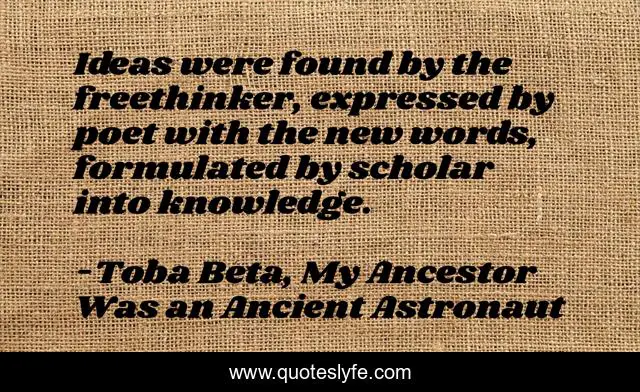 Ideas were found by the freethinker, expressed by poet with the new words, formulated by scholar into knowledge.