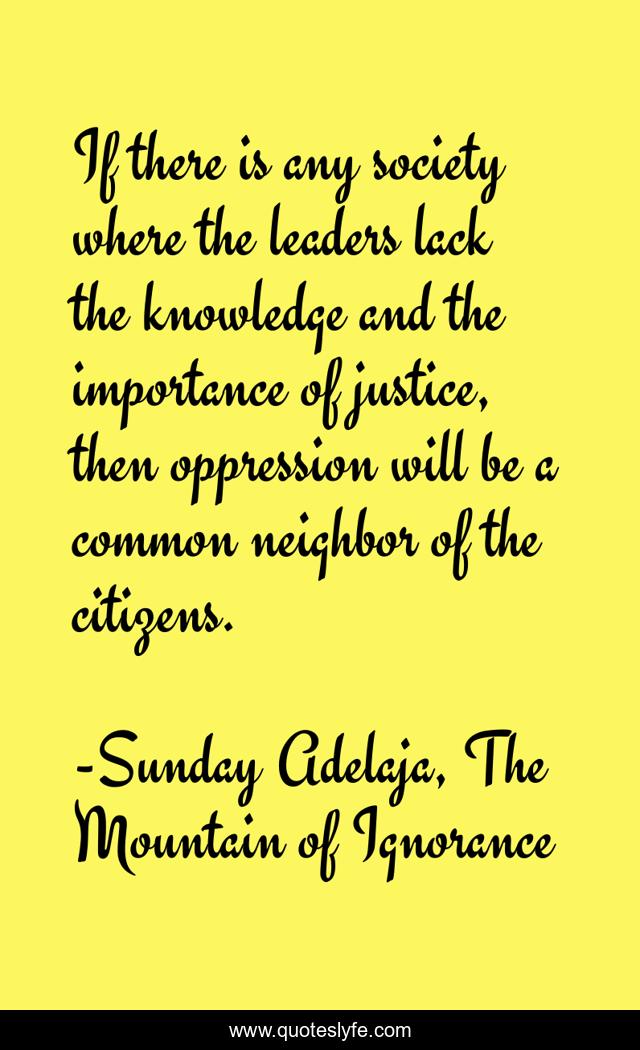 If there is any society where the leaders lack the knowledge and the importance of justice, then oppression will be a common neighbor of the citizens.