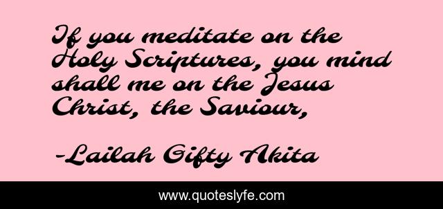 If you meditate on the Holy Scriptures, you mind shall me on the Jesus Christ, the Saviour, 