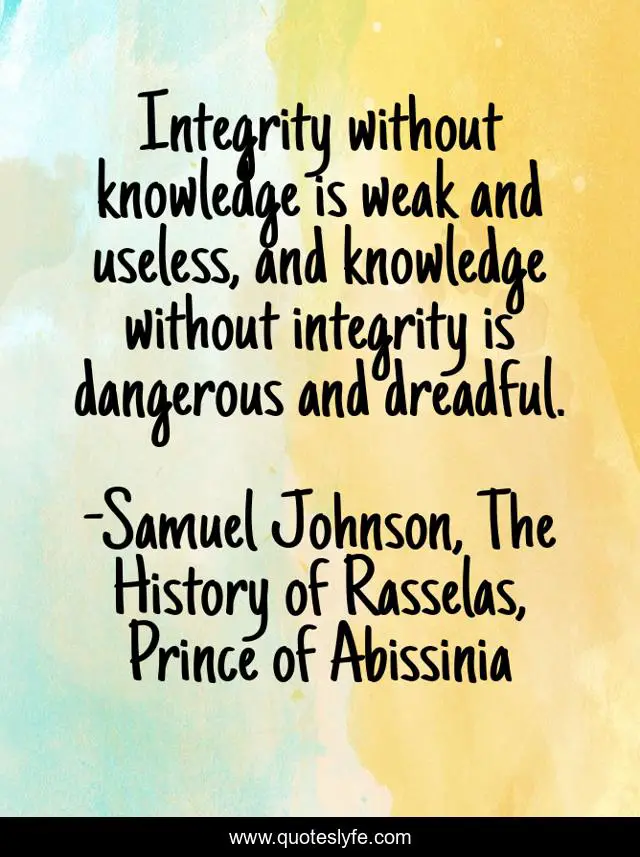 Integrity without knowledge is weak and useless, and knowledge without integrity is dangerous and dreadful.